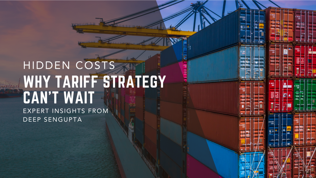 Hidden Costs: Why Tariff Strategy Can't Wait, Expert Insights from Deep SenGupta