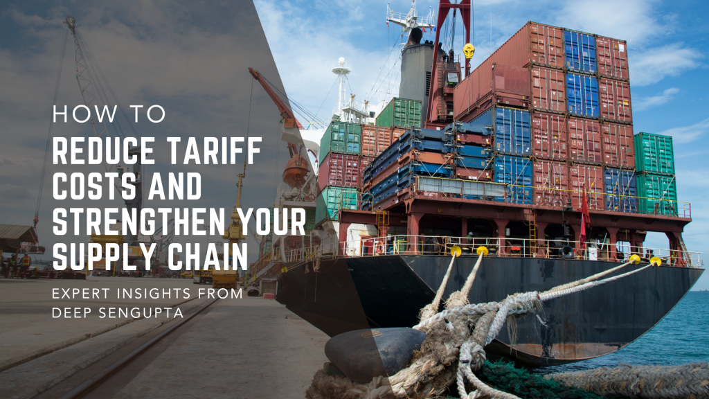 Image of containers on a container ship with ropes attached to the dock. Title text is How to Reduce Tariff Costs and Strengthen Your Supply Chain: Expert Insights from Deep SenGupta